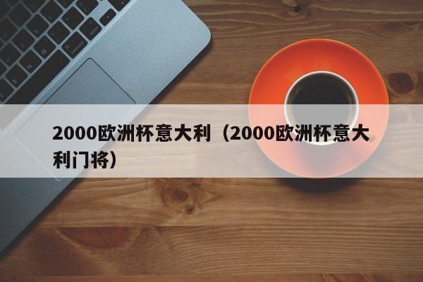 2000欧洲杯意大利（2000欧洲杯意大利门将）