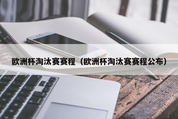 欧洲杯淘汰赛赛程（欧洲杯淘汰赛赛程公布）