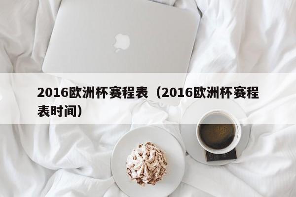 2016欧洲杯赛程表（2016欧洲杯赛程表时间）