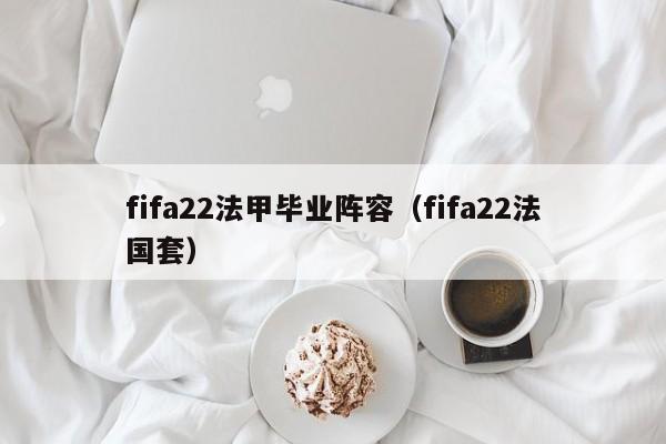 fifa22法甲毕业阵容（fifa22法国套）