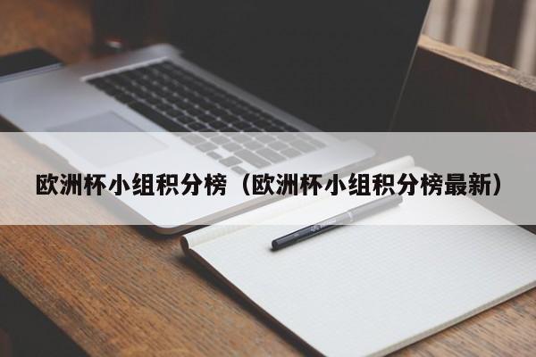 欧洲杯小组积分榜（欧洲杯小组积分榜最新）