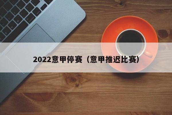 2022意甲停赛（意甲推迟比赛）