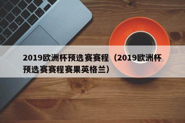 2019欧洲杯预选赛赛程（2019欧洲杯预选赛赛程赛果英格兰）