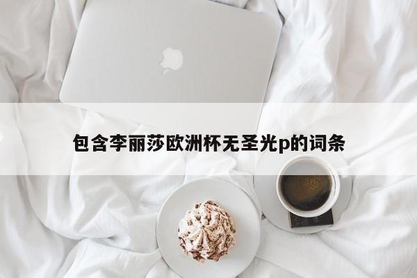 包含李丽莎欧洲杯无圣光p的词条