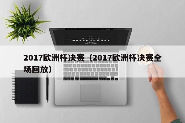 2017欧洲杯决赛（2017欧洲杯决赛全场回放）