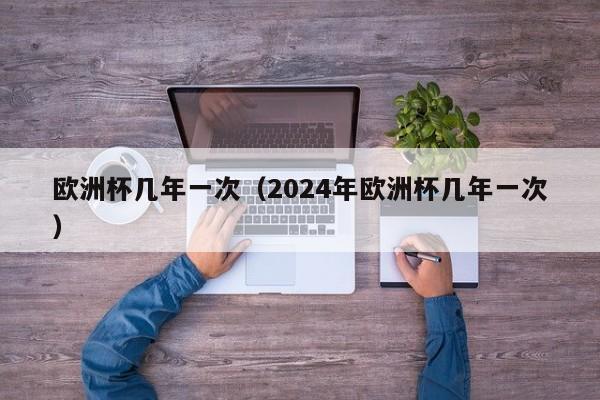 欧洲杯几年一次（2024年欧洲杯几年一次）