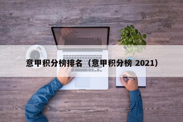 意甲积分榜排名（意甲积分榜 2021）