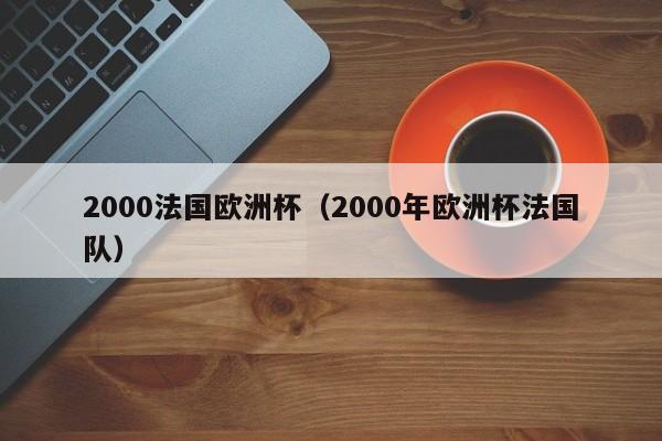 2000法国欧洲杯（2000年欧洲杯法国队）