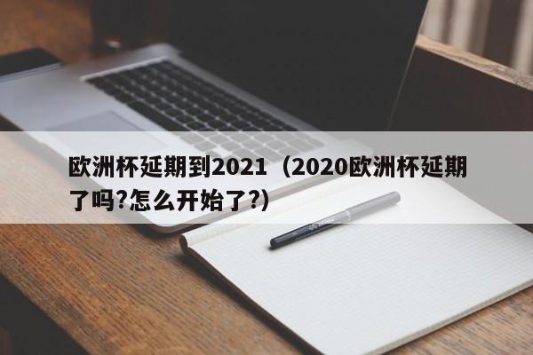 欧洲杯延期到2021（2020欧洲杯延期了吗?怎么开始了?）