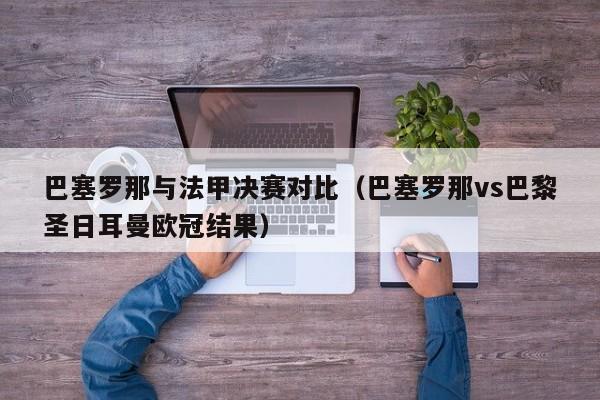 巴塞罗那与法甲决赛对比（巴塞罗那vs巴黎圣日耳曼欧冠结果）