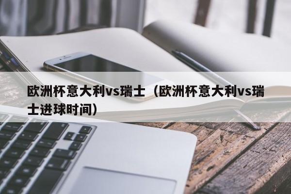 欧洲杯意大利vs瑞士（欧洲杯意大利vs瑞士进球时间）