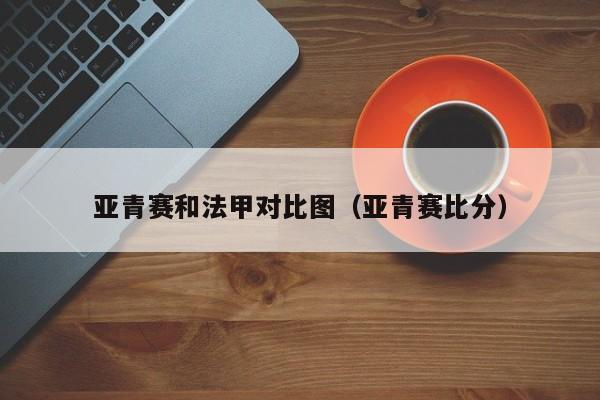 亚青赛和法甲对比图（亚青赛比分）