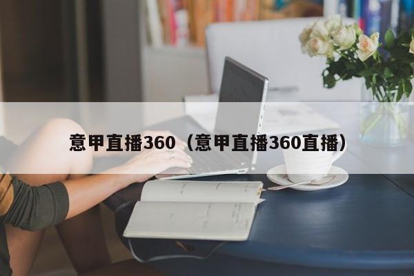 意甲直播360（意甲直播360直播）