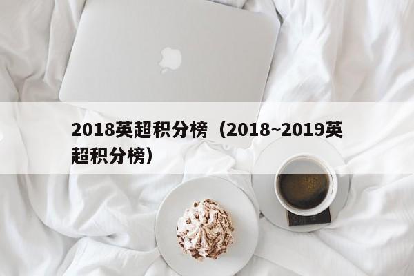 2018英超积分榜（2018~2019英超积分榜）