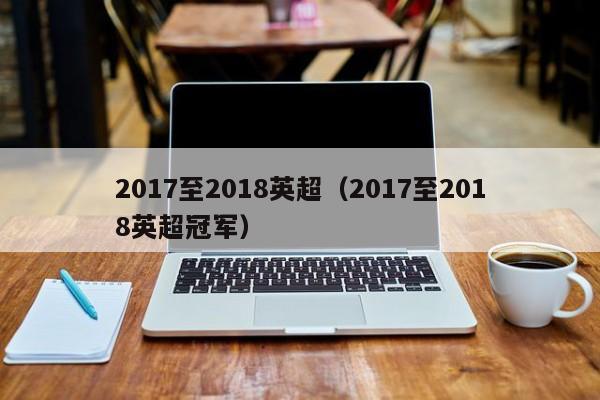 2017至2018英超（2017至2018英超冠军）