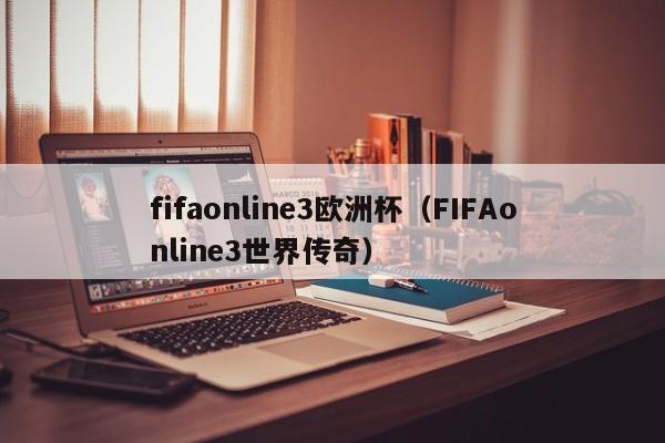 fifaonline3欧洲杯（FIFAonline3世界传奇）