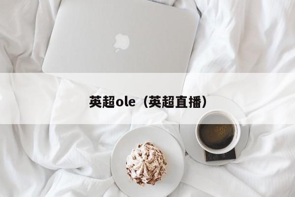 英超ole（英超直播）