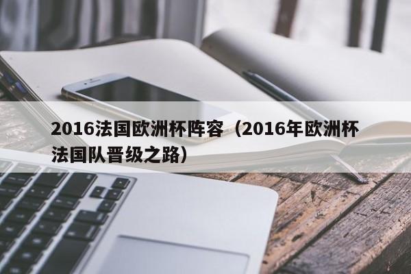 2016法国欧洲杯阵容（2016年欧洲杯法国队晋级之路）