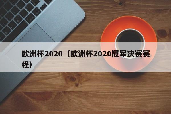 欧洲杯2020（欧洲杯2020冠军决赛赛程）