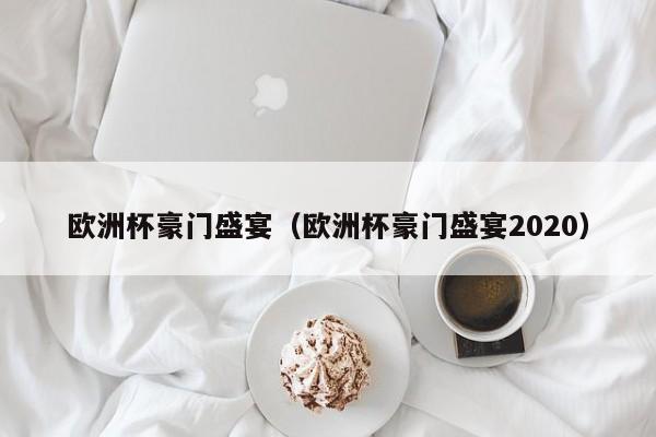 欧洲杯豪门盛宴（欧洲杯豪门盛宴2020）