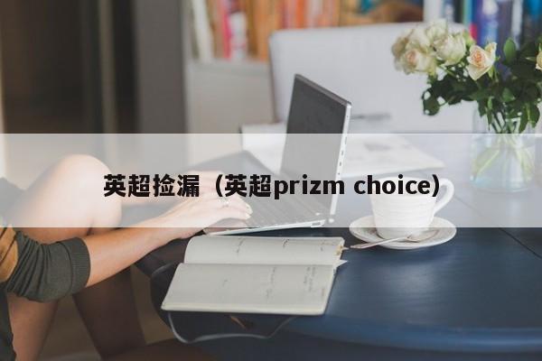 英超捡漏（英超prizm choice）