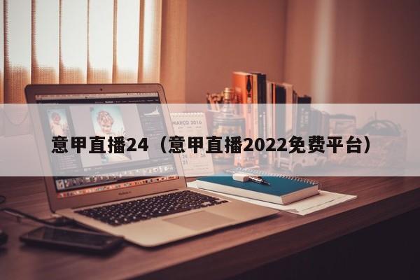 意甲直播24（意甲直播2022免费平台）