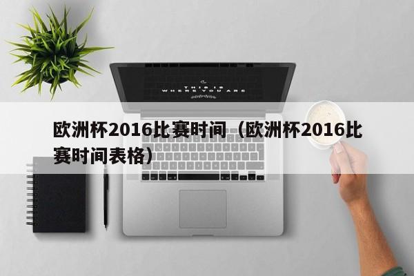 欧洲杯2016比赛时间（欧洲杯2016比赛时间表格）