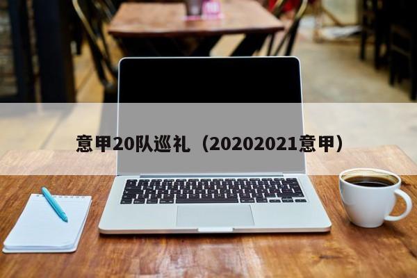 意甲20队巡礼（20202021意甲）