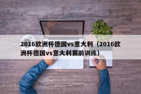 2016欧洲杯德国vs意大利（2016欧洲杯德国vs意大利赛前训练）