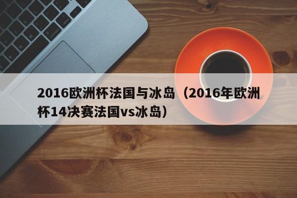 2016欧洲杯法国与冰岛（2016年欧洲杯14决赛法国vs冰岛）