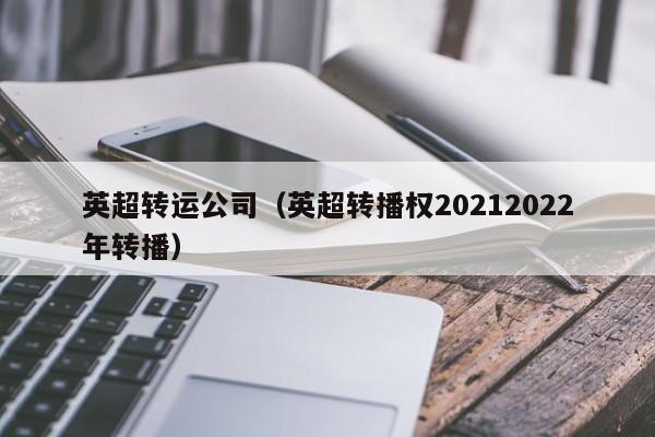 英超转运公司（英超转播权20212022年转播）