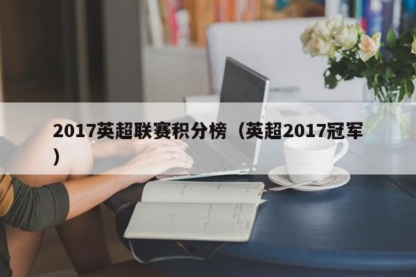 2017英超联赛积分榜（英超2017冠军）