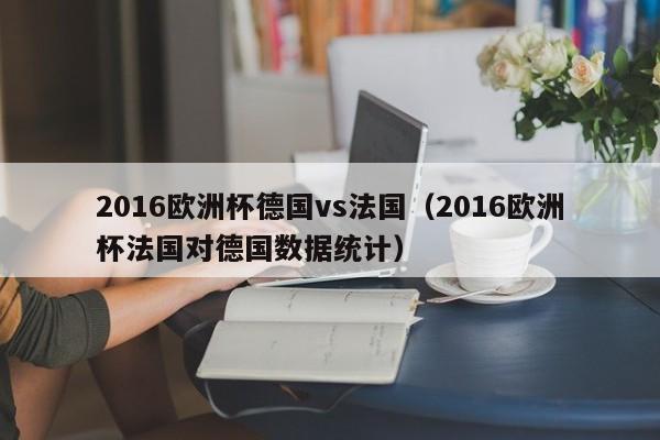 2016欧洲杯德国vs法国（2016欧洲杯法国对德国数据统计）