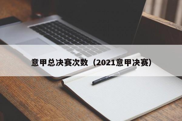 意甲总决赛次数（2021意甲决赛）