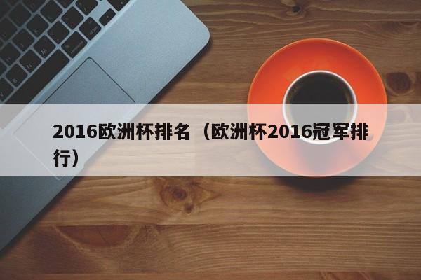 2016欧洲杯排名（欧洲杯2016冠军排行）