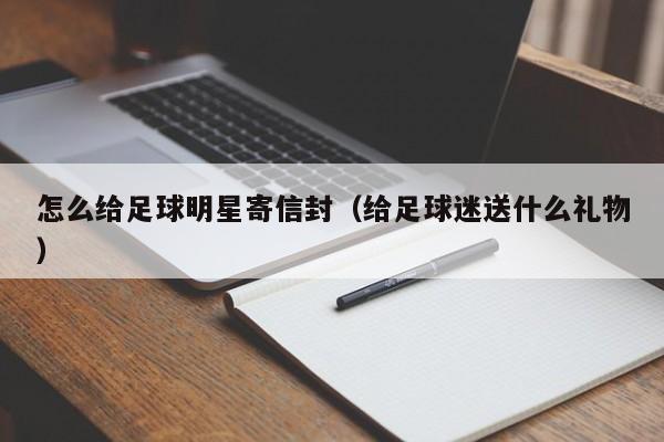 怎么给足球明星寄信封（给足球迷送什么礼物）