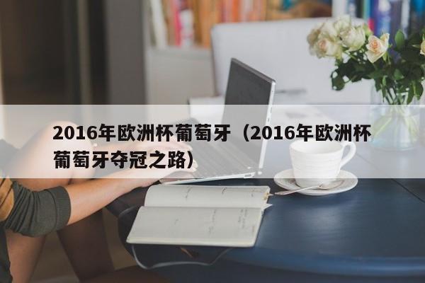 2016年欧洲杯葡萄牙（2016年欧洲杯葡萄牙夺冠之路）