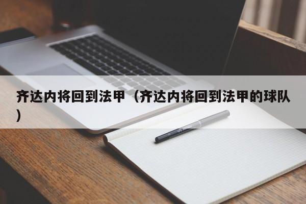 齐达内将回到法甲（齐达内将回到法甲的球队）