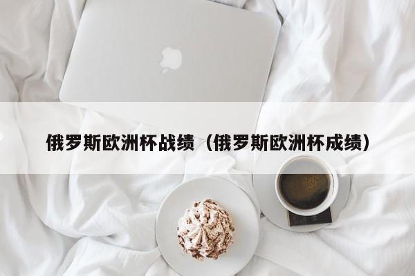 俄罗斯欧洲杯战绩（俄罗斯欧洲杯成绩）