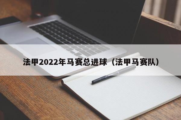 法甲2022年马赛总进球（法甲马赛队）