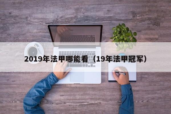 2019年法甲哪能看（19年法甲冠军）