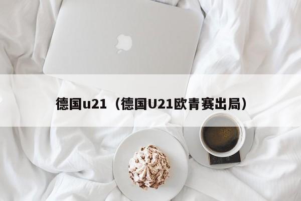 德国u21（德国U21欧青赛出局）