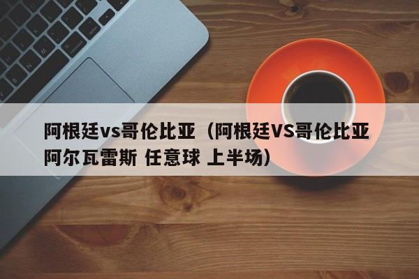 阿根廷vs哥伦比亚（阿根廷VS哥伦比亚 阿尔瓦雷斯 任意球 上半场）