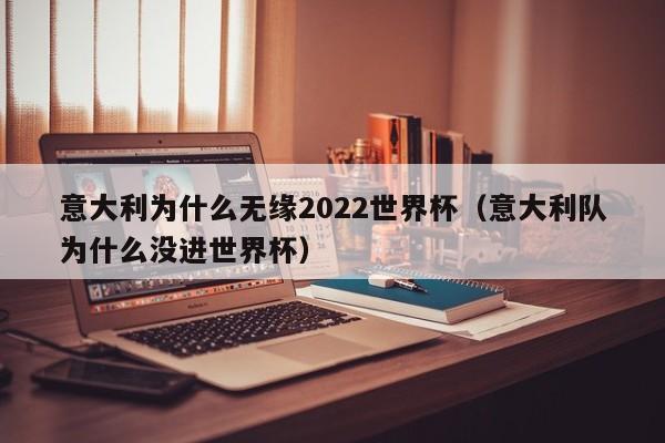 意大利为什么无缘2022世界杯（意大利队为什么没进世界杯）