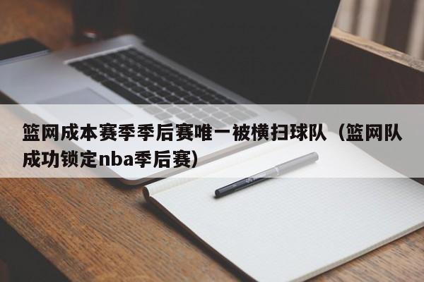 篮网成本赛季季后赛唯一被横扫球队（篮网队成功锁定nba季后赛）