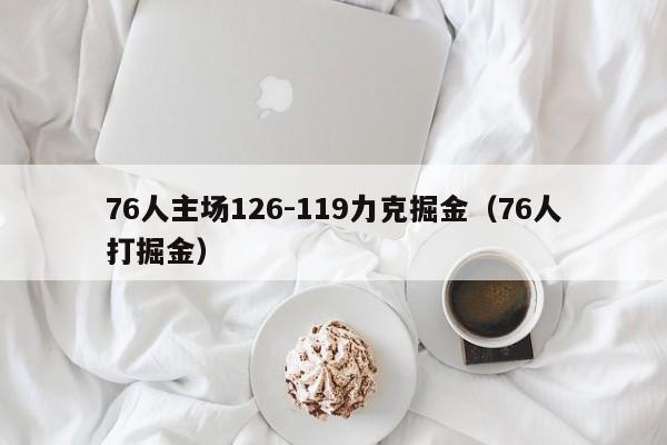 76人主场126-119力克掘金（76人打掘金）