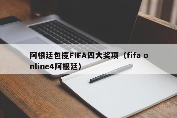 阿根廷包揽FIFA四大奖项（fifa online4阿根廷）