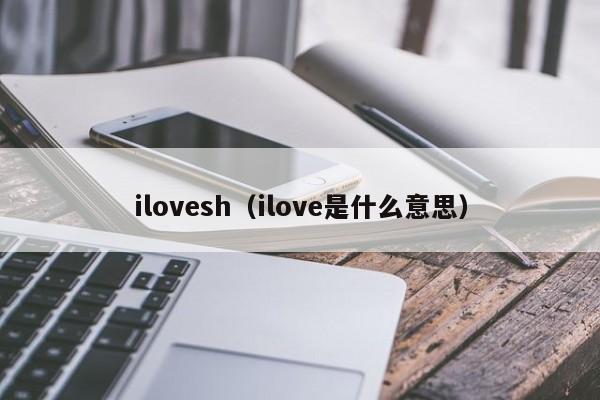 ilovesh（ilove是什么意思）