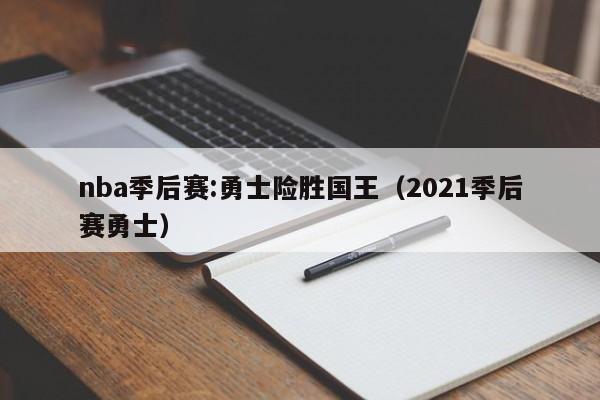 nba季后赛:勇士险胜国王（2021季后赛勇士）