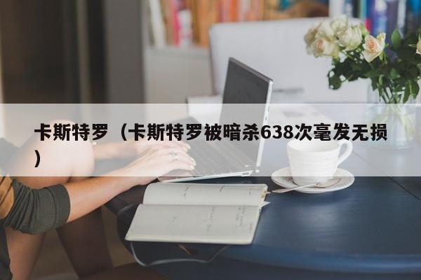 卡斯特罗（卡斯特罗被暗杀638次毫发无损）